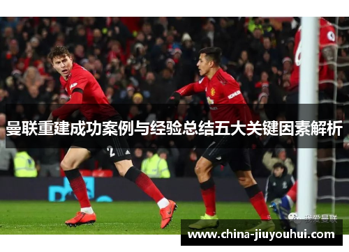 曼联重建成功案例与经验总结五大关键因素解析