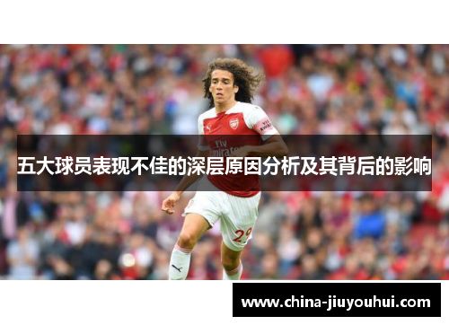 五大球员表现不佳的深层原因分析及其背后的影响