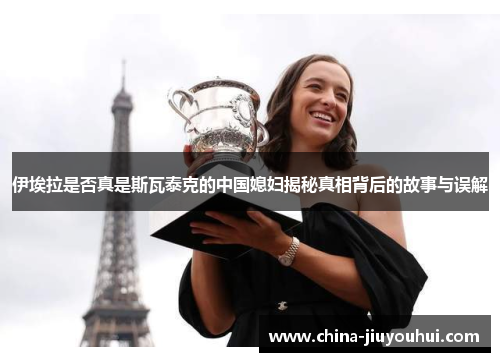 伊埃拉是否真是斯瓦泰克的中国媳妇揭秘真相背后的故事与误解
