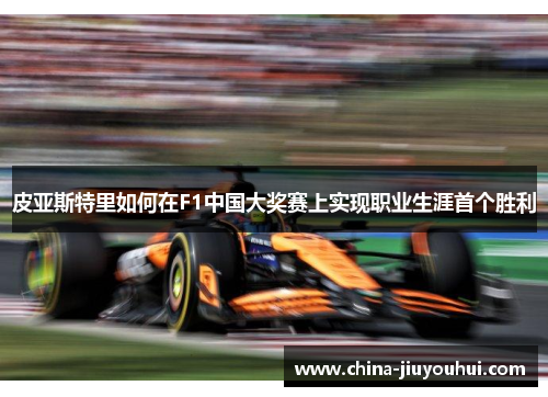 皮亚斯特里如何在F1中国大奖赛上实现职业生涯首个胜利