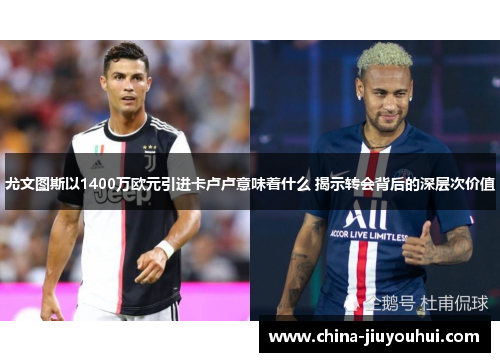 尤文图斯以1400万欧元引进卡卢卢意味着什么 揭示转会背后的深层次价值