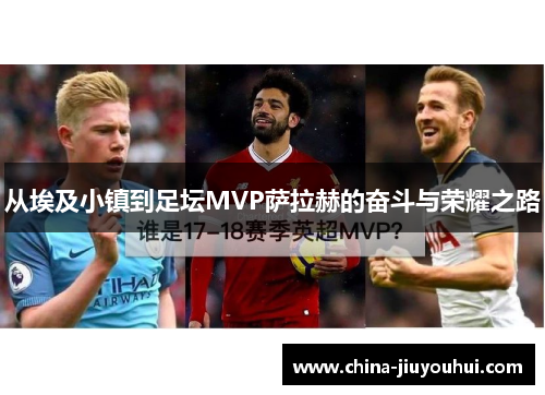 从埃及小镇到足坛MVP萨拉赫的奋斗与荣耀之路