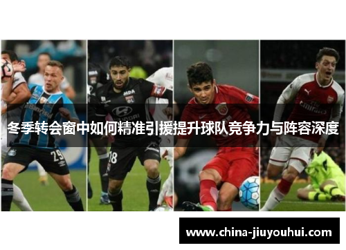 冬季转会窗中如何精准引援提升球队竞争力与阵容深度