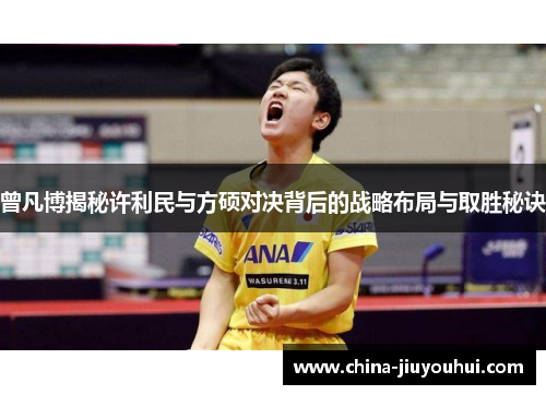 曾凡博揭秘许利民与方硕对决背后的战略布局与取胜秘诀