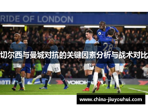 切尔西与曼城对抗的关键因素分析与战术对比