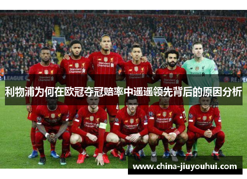 利物浦为何在欧冠夺冠赔率中遥遥领先背后的原因分析