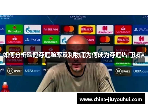 如何分析欧冠夺冠赔率及利物浦为何成为夺冠热门球队