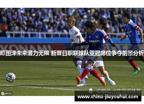 町田泽未来潜力无限 新晋日职联球队亚冠席位争夺前景分析