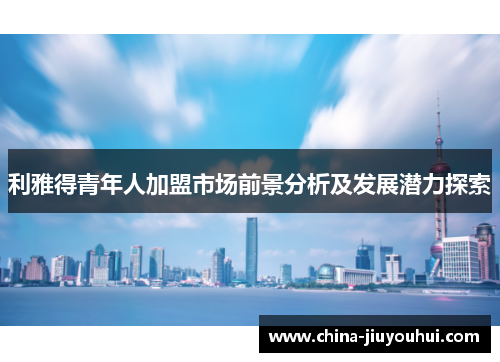 利雅得青年人加盟市场前景分析及发展潜力探索