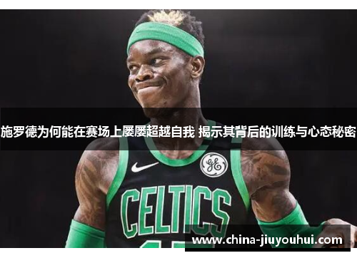 施罗德为何能在赛场上屡屡超越自我 揭示其背后的训练与心态秘密