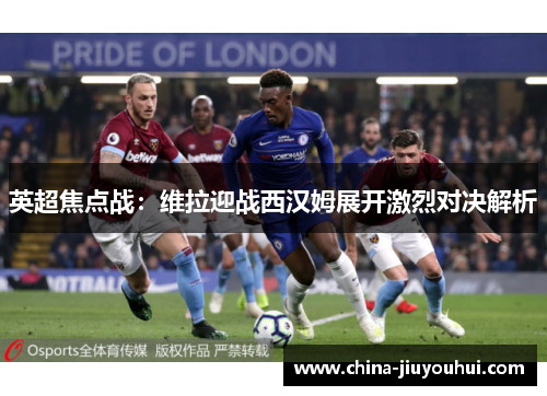 英超焦点战：维拉迎战西汉姆展开激烈对决解析