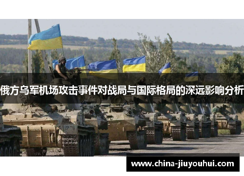 俄方乌军机场攻击事件对战局与国际格局的深远影响分析