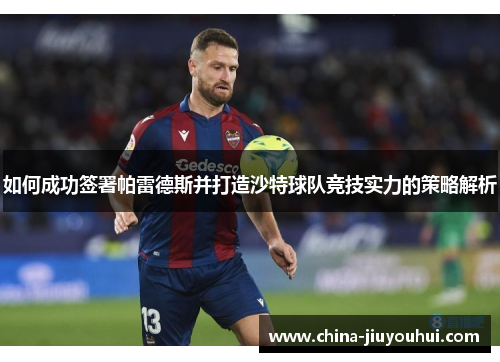 如何成功签署帕雷德斯并打造沙特球队竞技实力的策略解析