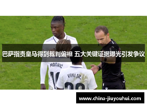 巴萨指责皇马得到裁判偏袒 五大关键证据曝光引发争议