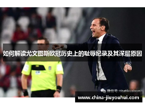 如何解读尤文图斯欧冠历史上的耻辱纪录及其深层原因