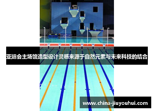 亚运会主场馆造型设计灵感来源于自然元素与未来科技的结合