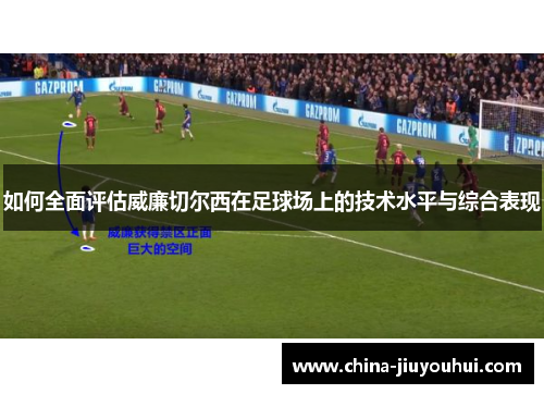 如何全面评估威廉切尔西在足球场上的技术水平与综合表现