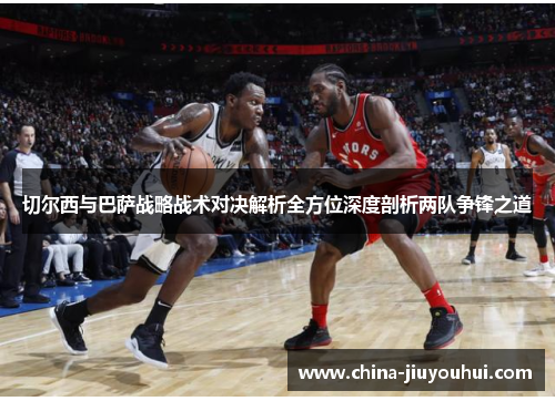 切尔西与巴萨战略战术对决解析全方位深度剖析两队争锋之道