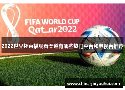 2022世界杯直播观看渠道有哪些热门平台和电视台推荐