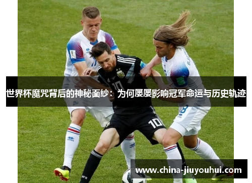 世界杯魔咒背后的神秘面纱：为何屡屡影响冠军命运与历史轨迹