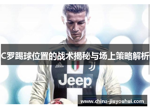 C罗踢球位置的战术揭秘与场上策略解析