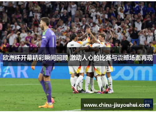 欧洲杯开幕精彩瞬间回顾 激动人心的比赛与震撼场面再现