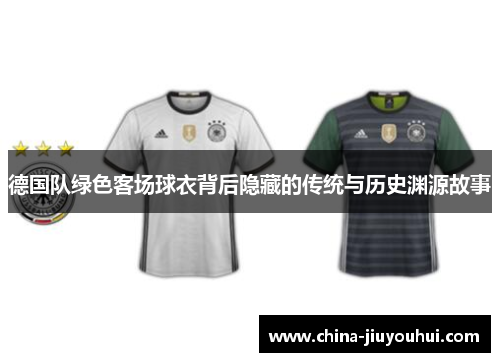 德国队绿色客场球衣背后隐藏的传统与历史渊源故事