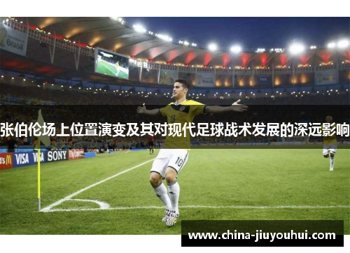 张伯伦场上位置演变及其对现代足球战术发展的深远影响