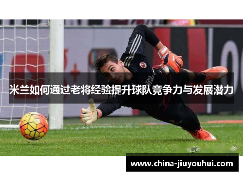 米兰如何通过老将经验提升球队竞争力与发展潜力