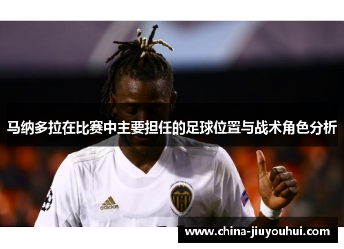 马纳多拉在比赛中主要担任的足球位置与战术角色分析